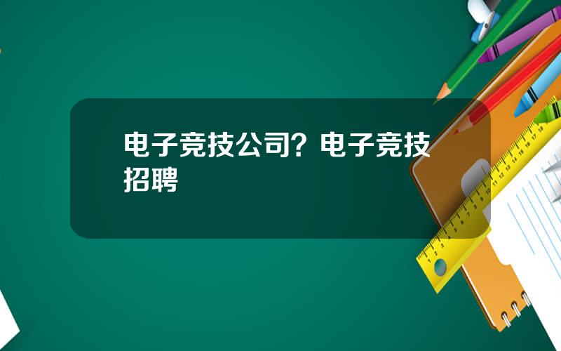 电子竞技公司？电子竞技 招聘